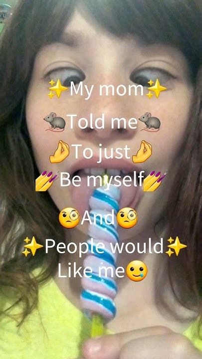 My Mom Told Me To Just Be Myself And People Would Like Me Youtube