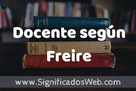 Concepto de Docente según Freire Que es Definición y Significado