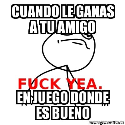 Meme Fuck Yea Cuando Le Ganas A TU AMIGO En Juego Donde Es Bueno