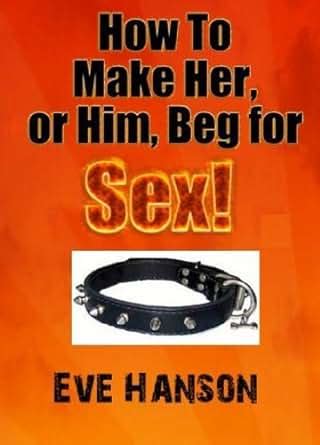 How To Make Her Or Him Beg For Sex Kindle Edition By Eve Hanson