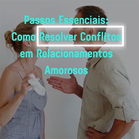 Como Resolver Conflitos Em Relacionamentos Amorosos