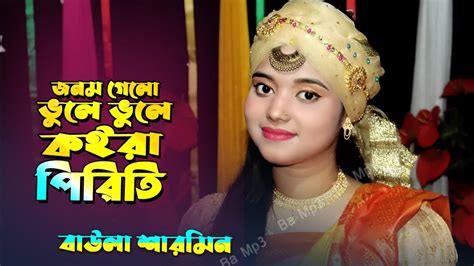 জনম গেলো ভুলে ভুলে কইরা পিরিতি Sad Song Bangla Baula Sharmin Youtube