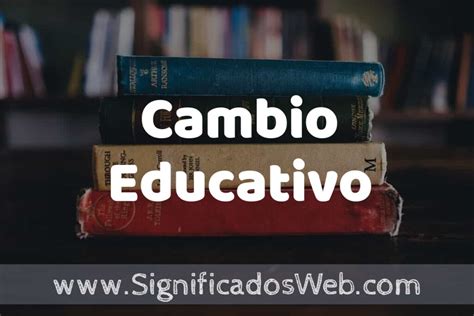 Concepto de Cambio Educativo Que es Definición Significado y EJEMPLOS