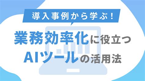 導入事例から学ぶ！業務効率化に役立つaiツールの活用法｜法人向けchatgpt導入・活用支援サービス Newtonx Powered By Gpt