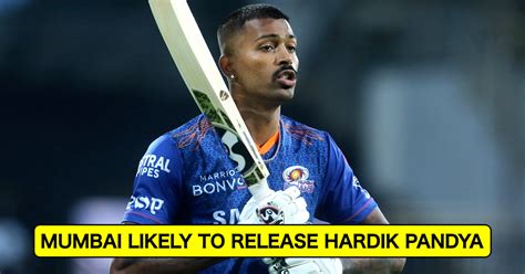 Hardik Pandya Likely To Be Released By Mumbai Indians Ahead Of Ipl 2022