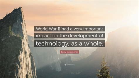 Barry Commoner Quote: “World War II had a very important impact on the