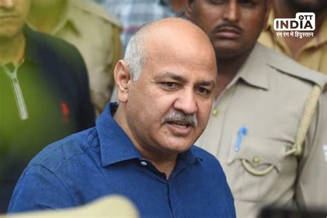 Manish Sisodia Filed Bail Petition Delhi आप नेता मनीष सिसोदिया ने