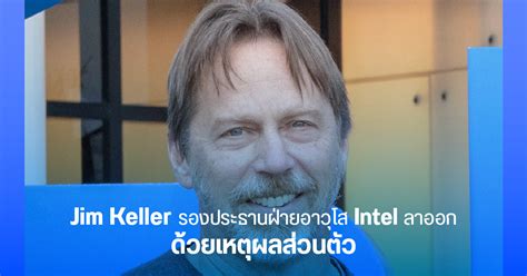 Jim Keller รองประธานอาวุโสของ Intel ลาออกจากตำแหน่งแล้ว แต่ยังคงนั่ง