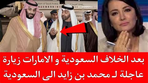 بعد الخلاف السعودية و الامارات زيارة عاجلة لـ محمد بن زايد الى