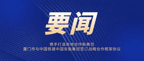 携手打造央地合作新典范——厦门市与中国铁建中国安能集团签订战略合作框架协议 建设 发展 领域