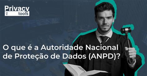 O Que A Autoridade Nacional De Prote O De Dados Anpd Privacy