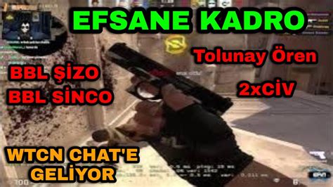 BBL ŞİZO SİNCO 2xCİV Tolunay Ören WTCN chat geliyor EFSANE Kadro CSGO