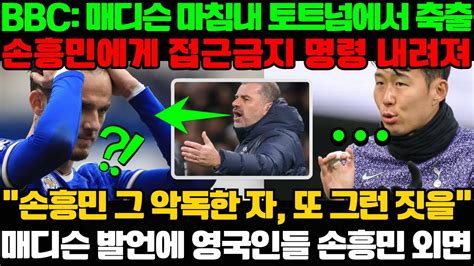 Bbc 매디슨 마침내 토트넘에서 축출 손흥민에게 접근금지 명령 내려져 손흥민 그 악독한 자 또 그런 짓을 매디슨