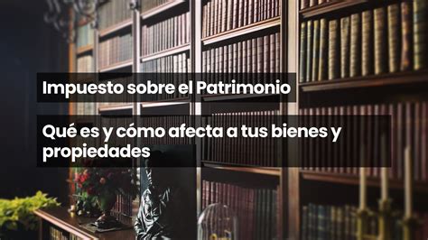 Impuesto Sobre El Patrimonio Qu Es Y C Mo Afecta A Tus Bienes Y