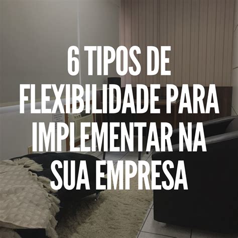 6 Tipos De Flexibilidade Para Implementar Na Sua Empresa CBC