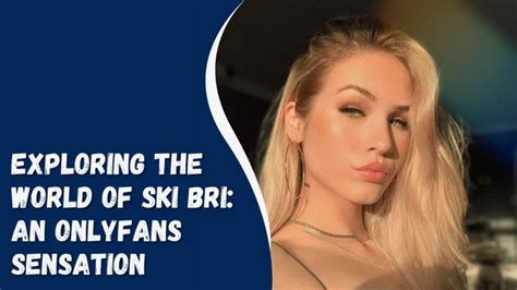 Exploring The World Of Ski Bri An Onlyfans Sensation Bytevarsity