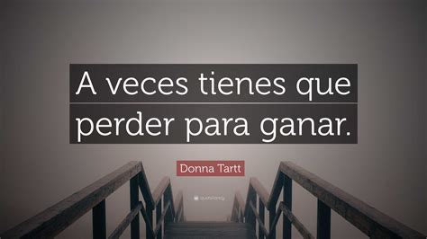Donna Tartt Quote: “A veces tienes que perder para ganar.”