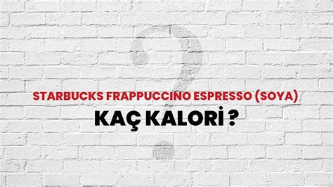 Starbucks Frappuccino Espresso Soya Kaç Kalori Starbucks Frappuccino