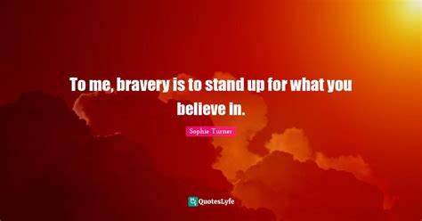 To Me Bravery Is To Stand Up For What You Believe In Quote By