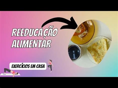 Reeduca O Alimentar Exerc Cios Em Casa Tudo Que Como Em Um Dia