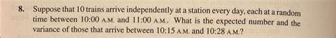 Solved 8 Suppose That 10 Trains Arrive Independently At A Chegg