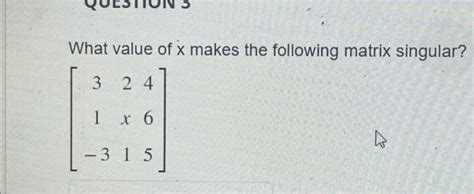 Solved What Value Of X Makes The Following Matrix Singular