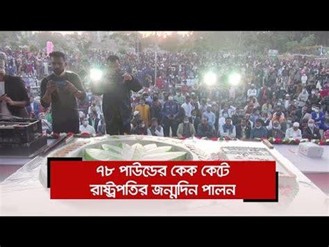 ৭৮ পাউন্ডের কেক কেটে রাষ্ট্রপতির জন্মদিন পালন Video