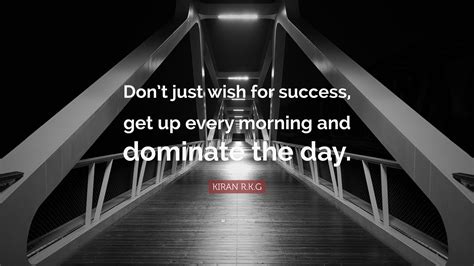 Kiran Rkg Quote Dont Just Wish For Success Get Up Every Morning