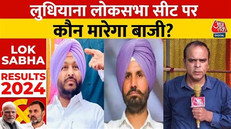 Lok Sabha Results 2024 Ludhiana सीट पर Bjp Vs Congress में कांटे की टक्कर कौन मरेगा बाजी