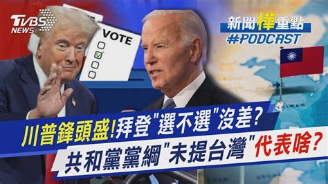 川普鋒頭正盛拜登「選不選」議題難救聲量 共和黨黨綱40年首度「未提台灣」代表啥｜新聞樺重點podcast Youtube