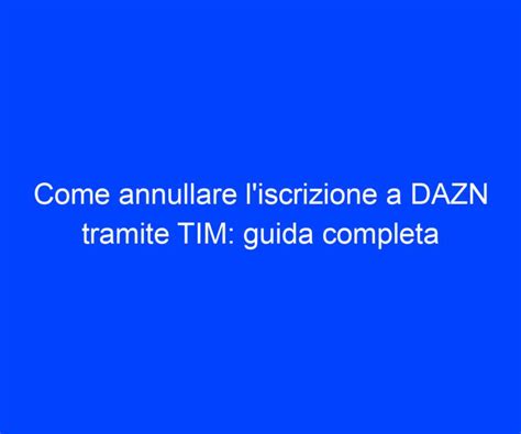 Come Annullare Liscrizione A Dazn Tramite Tim Guida Completa