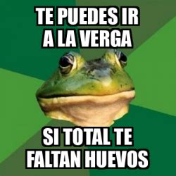 Meme Foul Bachelor Frog TE PUEDES IR A LA VERGA SI TOTAL TE FALTAN