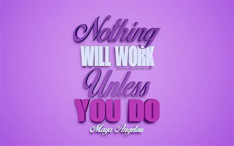 Nothing Will Work Unless You Do Maya Angelou Quotes Motivation Quotes