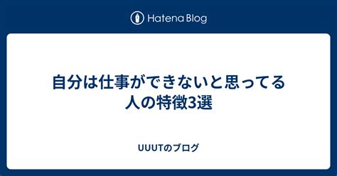 自分は仕事ができないと思ってる人の特徴3選 Uuutのブログ