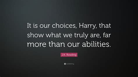 J.K. Rowling Quote: “It is our choices, Harry, that show what we truly