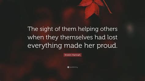 Kristin Hannah Quote “the Sight Of Them Helping Others When They