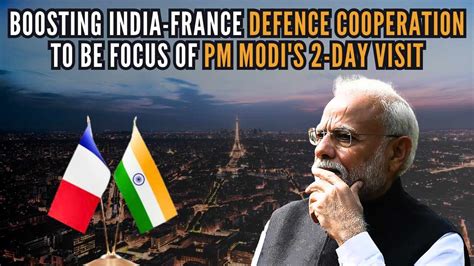 Pm Modis 2 Day Visit To Paris Boosting India France Defence Cooperation