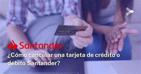 Requisitos Para Cancelar Tarjeta Santander Todo Lo Que Debes Saber