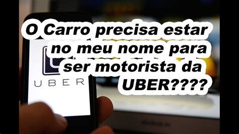 O Carro Precisa Estar No Meu Nome Para Ser Motorista Uber Youtube