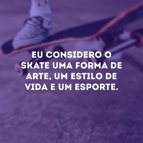 Frases De Skate Para Curtir Ainda Mais Suas Manobras Radicais