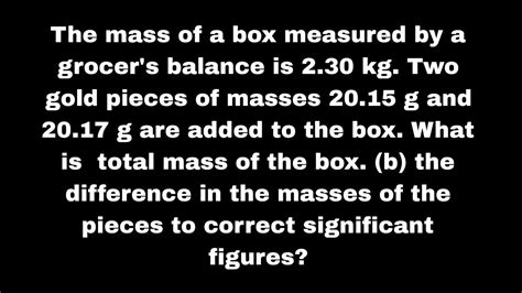 The Mass Of A Box Measured By A Grocers Balance Is 230 Kg Two Gold Pieces Of Masses 2015 G