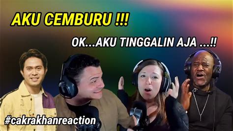 AKU CEMBURU AKU TINGGALIN AJA LAH CAKRA KHAN REACTION YouTube