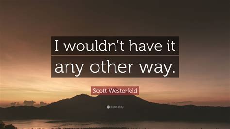 Scott Westerfeld Quote “i Wouldnt Have It Any Other Way”