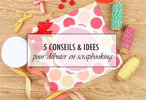 Conseils Et Id Es Pour D Buter En Scrapbooking Creavea