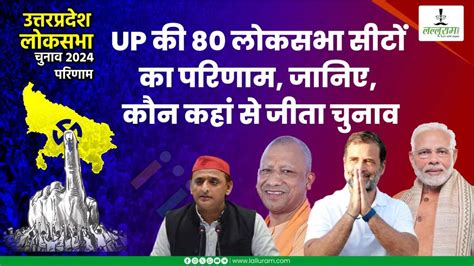 Up Lok Sabha Election 2024 Result उत्तर प्रदेश की 80 लोकसभा सीटों का