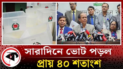 সারাদিনে ভোট পড়ল প্রায় ৪০ শতাংশ Percentage Of Vote Cec Election