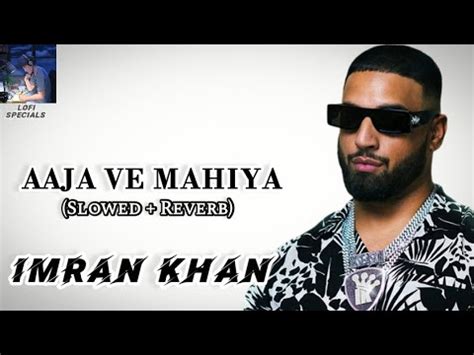 Aaja Ve Mahiya X Slowed Reverb Imran Khan Lofi Specials Youtube