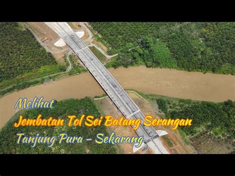 Melihat Jembatan Tol Sei Batang Serangan Tanjung Pura Sekarang Youtube