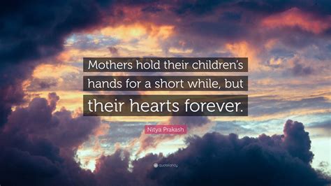 Nitya Prakash Quote: “Mothers hold their children’s hands for a short