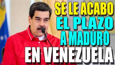 Se Le Acabo El Plazo A Maduro Youtube